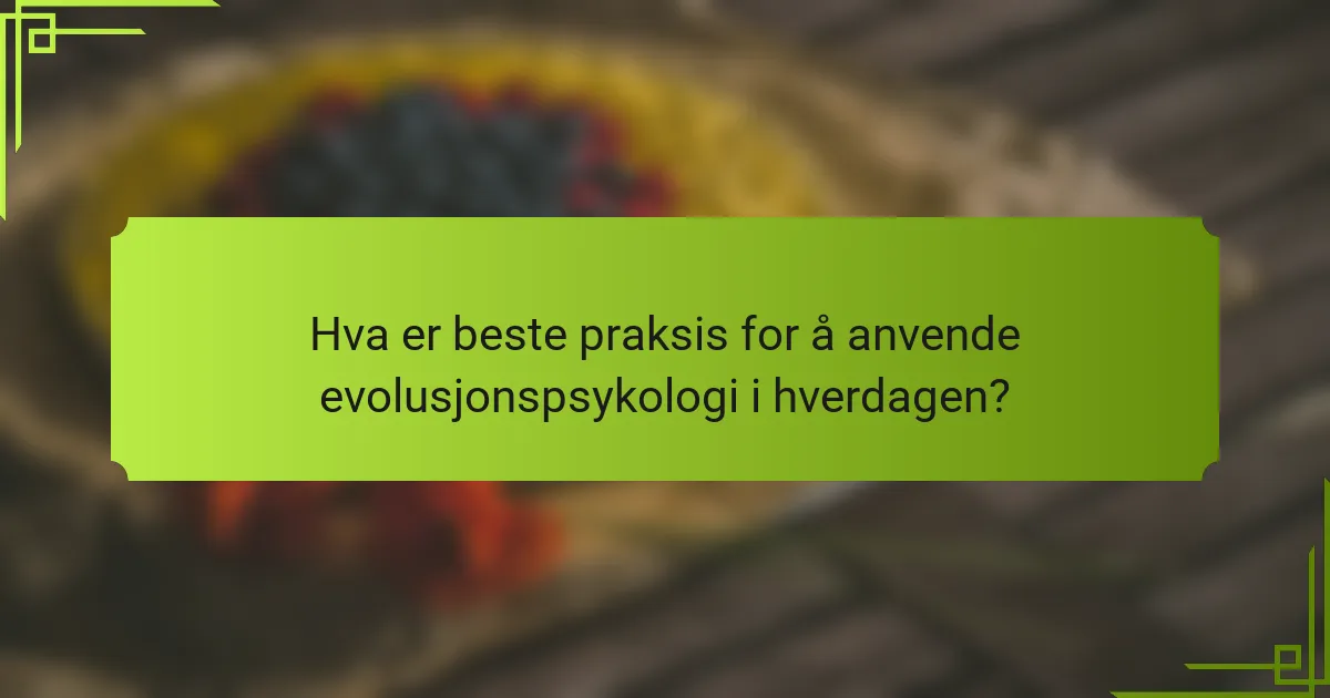 Hva er beste praksis for å anvende evolusjonspsykologi i hverdagen?