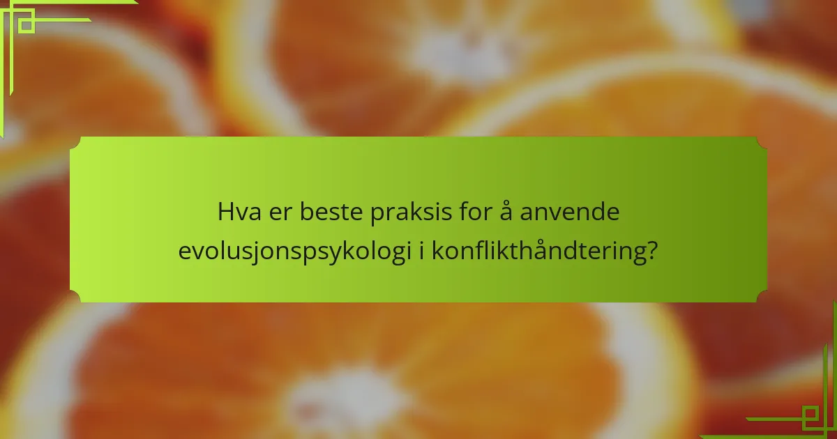Hva er beste praksis for å anvende evolusjonspsykologi i konflikthåndtering?