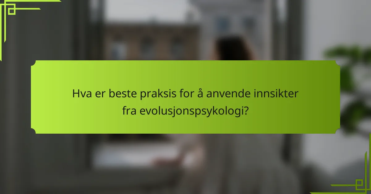 Hva er beste praksis for å anvende innsikter fra evolusjonspsykologi?