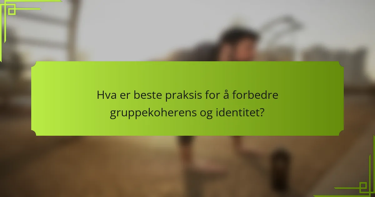 Hva er beste praksis for å forbedre gruppekoherens og identitet?