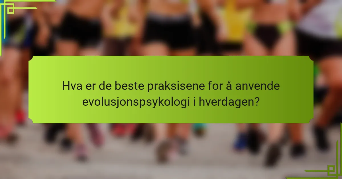 Hva er de beste praksisene for å anvende evolusjonspsykologi i hverdagen?