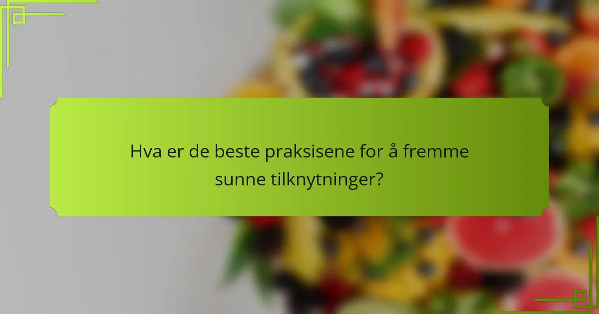 Hva er de beste praksisene for å fremme sunne tilknytninger?