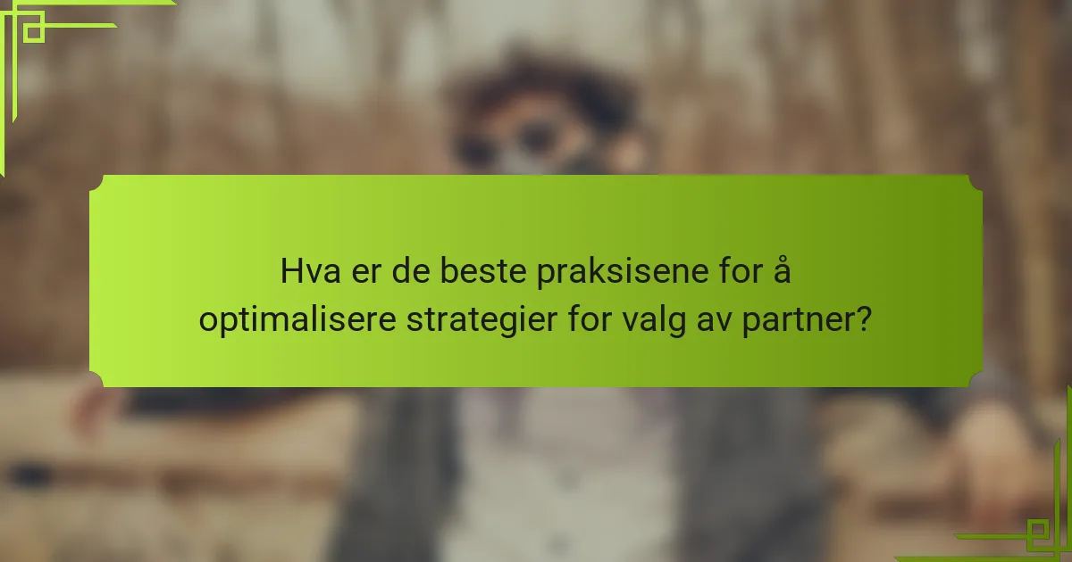 Hva er de beste praksisene for å optimalisere strategier for valg av partner?