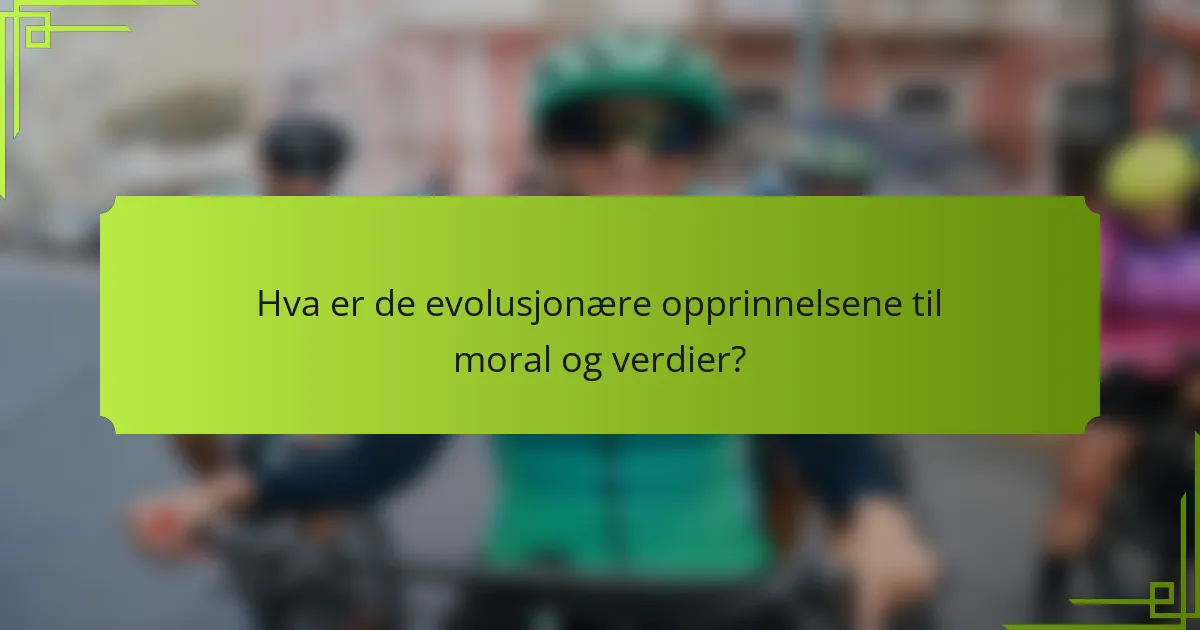 Hva er de evolusjonære opprinnelsene til moral og verdier?