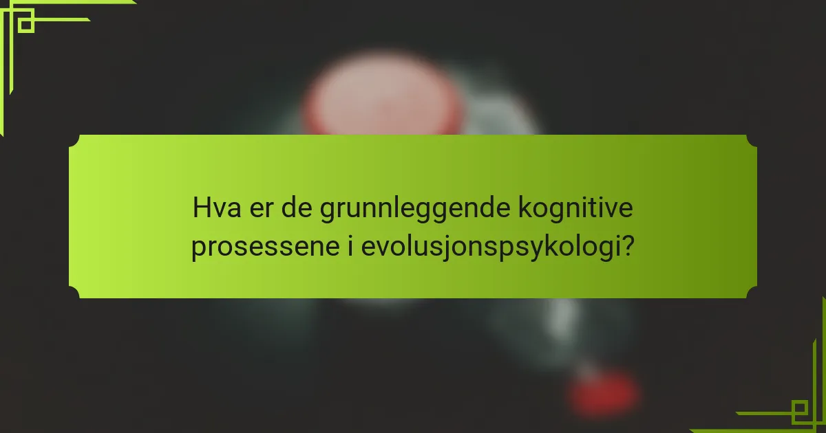 Hva er de grunnleggende kognitive prosessene i evolusjonspsykologi?