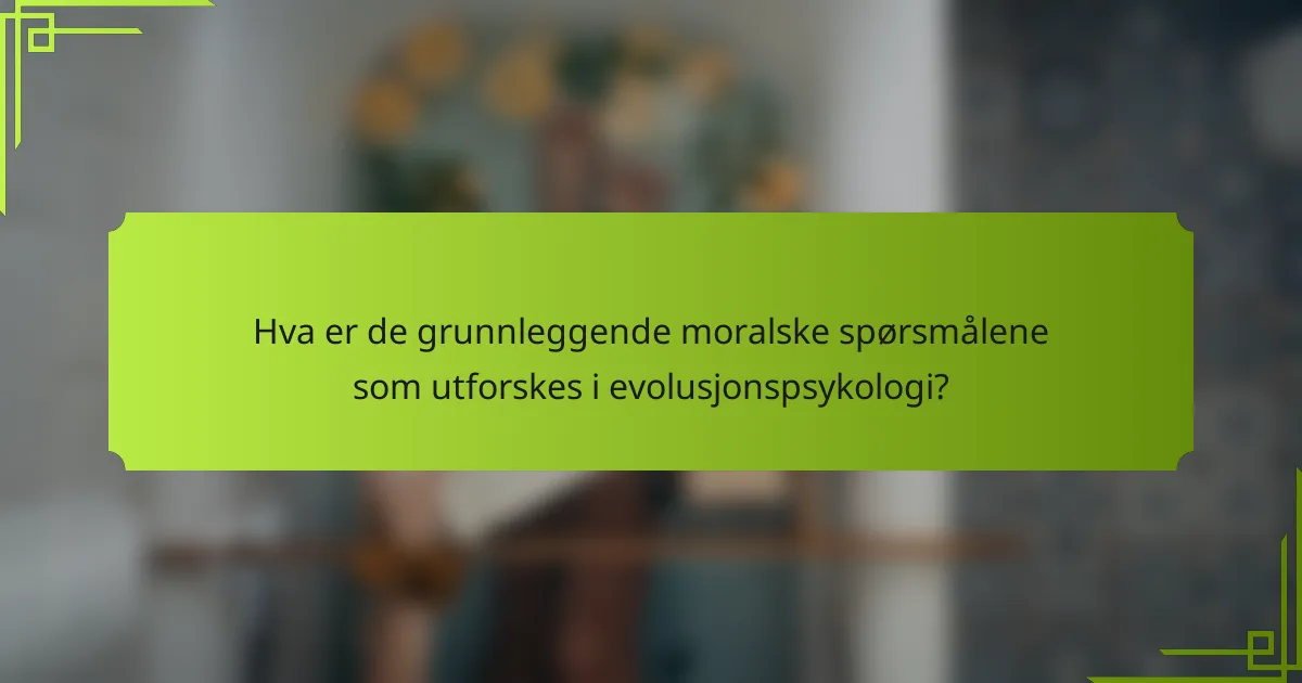 Hva er de grunnleggende moralske spørsmålene som utforskes i evolusjonspsykologi?