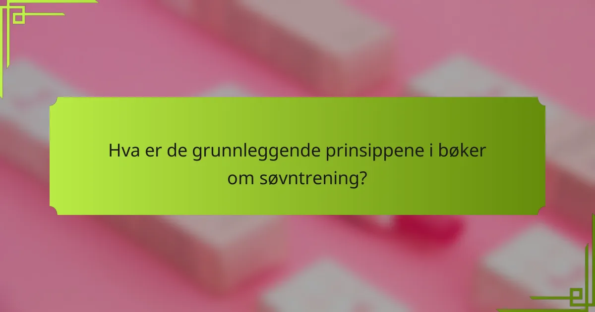 Hva er de grunnleggende prinsippene i bøker om søvntrening?