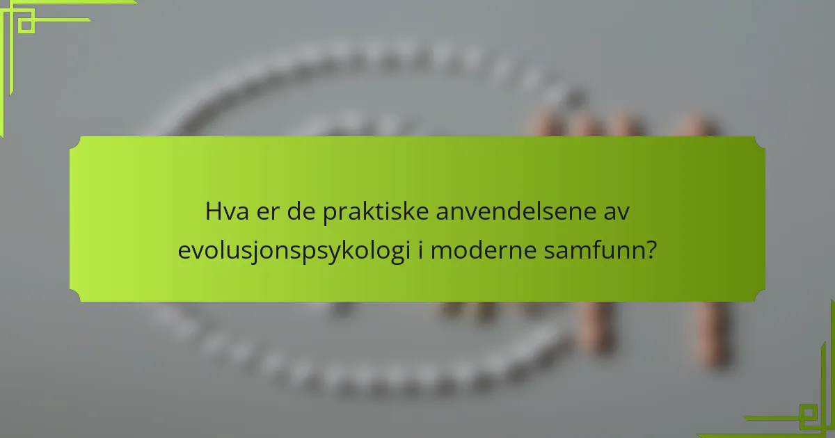 Hva er de praktiske anvendelsene av evolusjonspsykologi i moderne samfunn?