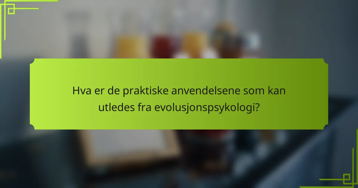 Hva er de praktiske anvendelsene som kan utledes fra evolusjonspsykologi?