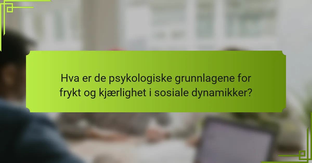 Hva er de psykologiske grunnlagene for frykt og kjærlighet i sosiale dynamikker?