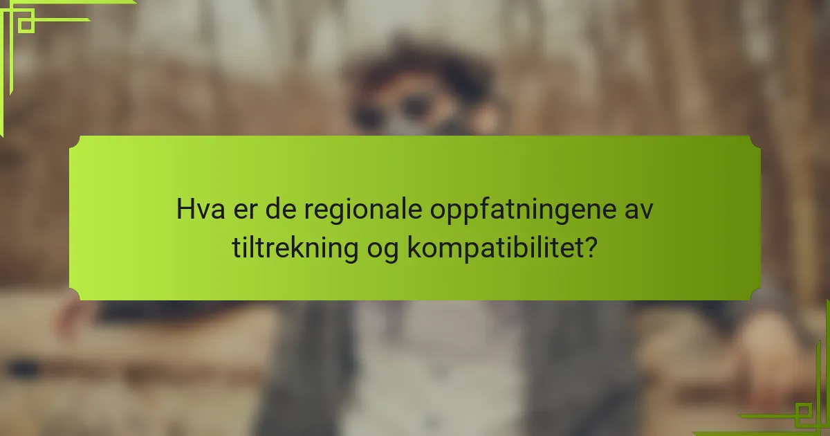 Hva er de regionale oppfatningene av tiltrekning og kompatibilitet?