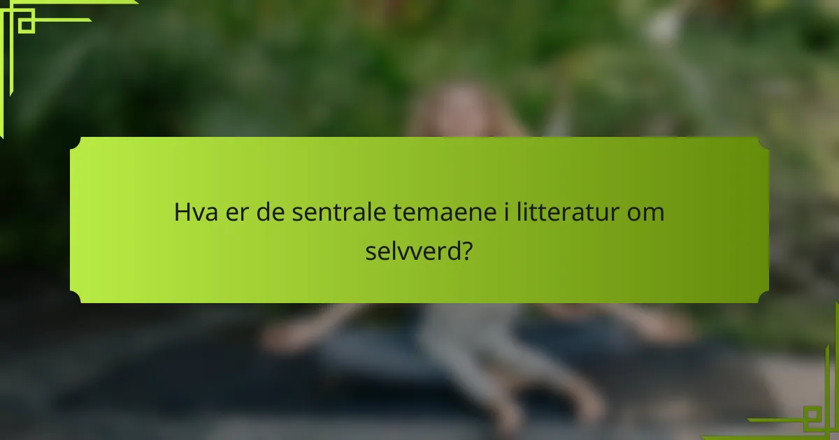 Hva er de sentrale temaene i litteratur om selvverd?