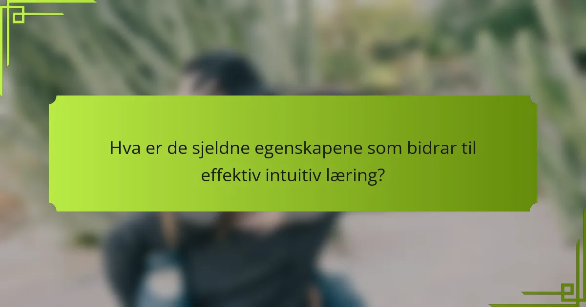 Hva er de sjeldne egenskapene som bidrar til effektiv intuitiv læring?