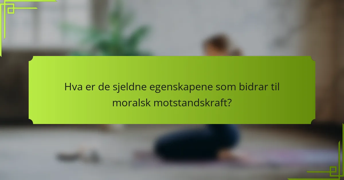 Hva er de sjeldne egenskapene som bidrar til moralsk motstandskraft?