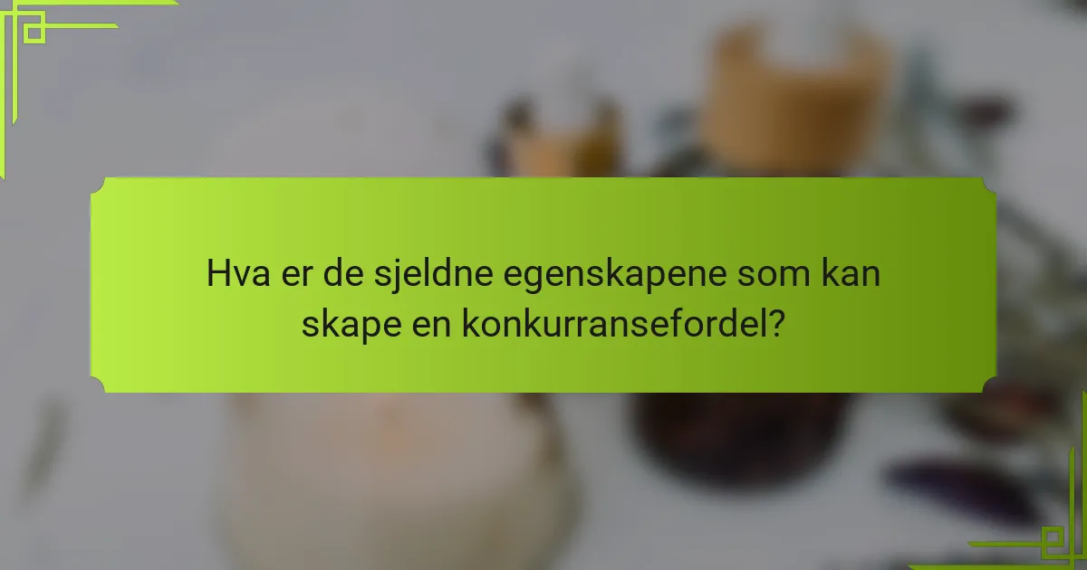 Hva er de sjeldne egenskapene som kan skape en konkurransefordel?