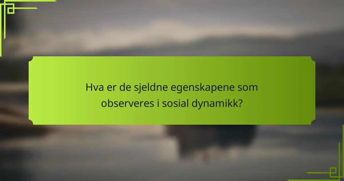 Hva er de sjeldne egenskapene som observeres i sosial dynamikk?