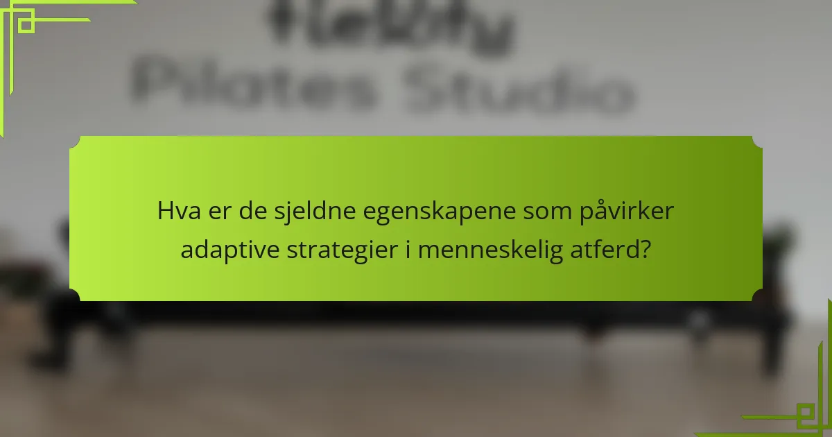 Hva er de sjeldne egenskapene som påvirker adaptive strategier i menneskelig atferd?