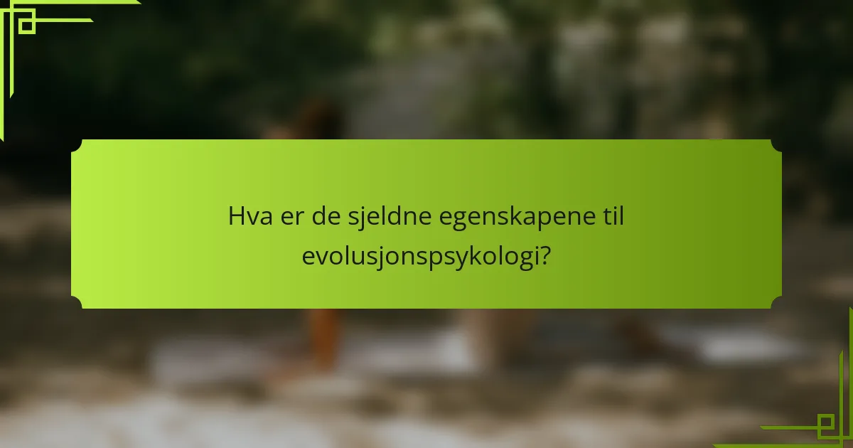 Hva er de sjeldne egenskapene til evolusjonspsykologi?