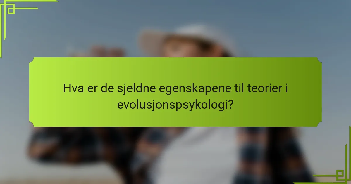 Hva er de sjeldne egenskapene til teorier i evolusjonspsykologi?