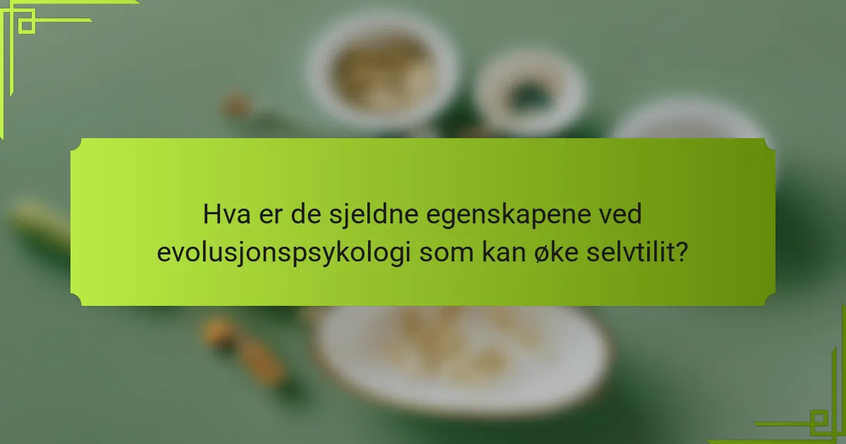 Hva er de sjeldne egenskapene ved evolusjonspsykologi som kan øke selvtilit?
