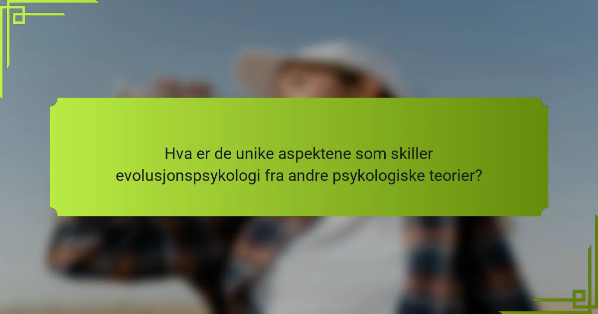 Hva er de unike aspektene som skiller evolusjonspsykologi fra andre psykologiske teorier?