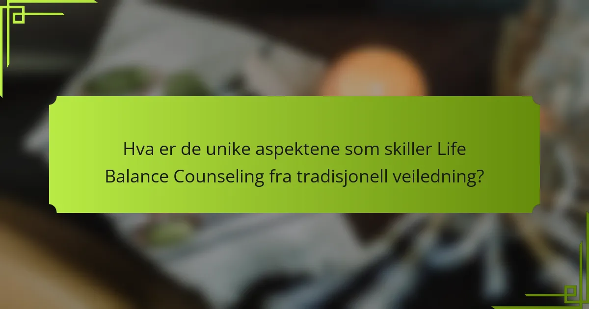Hva er de unike aspektene som skiller Life Balance Counseling fra tradisjonell veiledning?