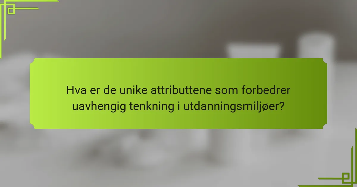 Hva er de unike attributtene som forbedrer uavhengig tenkning i utdanningsmiljøer?