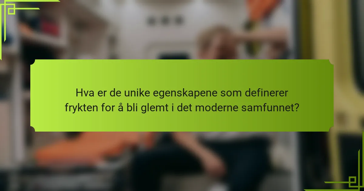 Hva er de unike egenskapene som definerer frykten for å bli glemt i det moderne samfunnet?