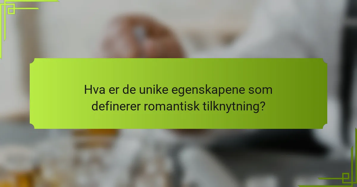 Hva er de unike egenskapene som definerer romantisk tilknytning?