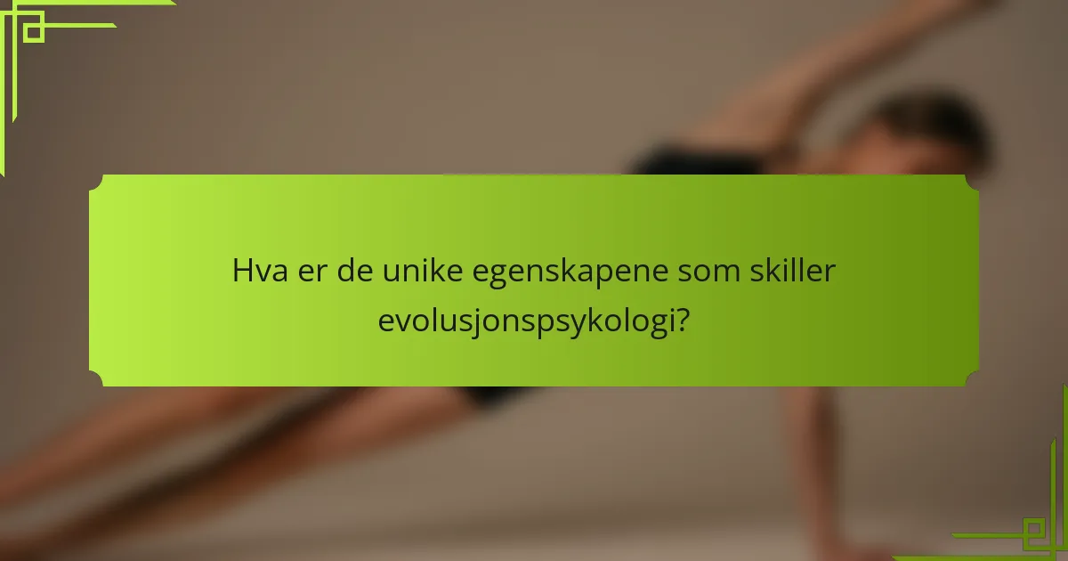 Hva er de unike egenskapene som skiller evolusjonspsykologi?