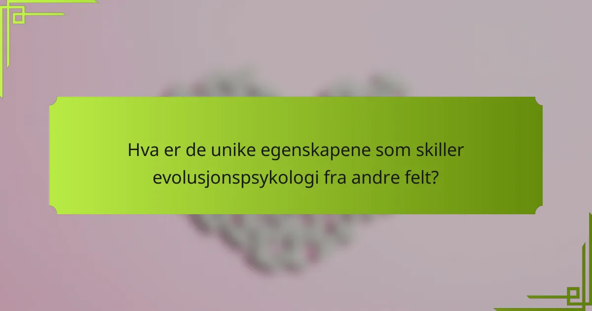 Hva er de unike egenskapene som skiller evolusjonspsykologi fra andre felt?