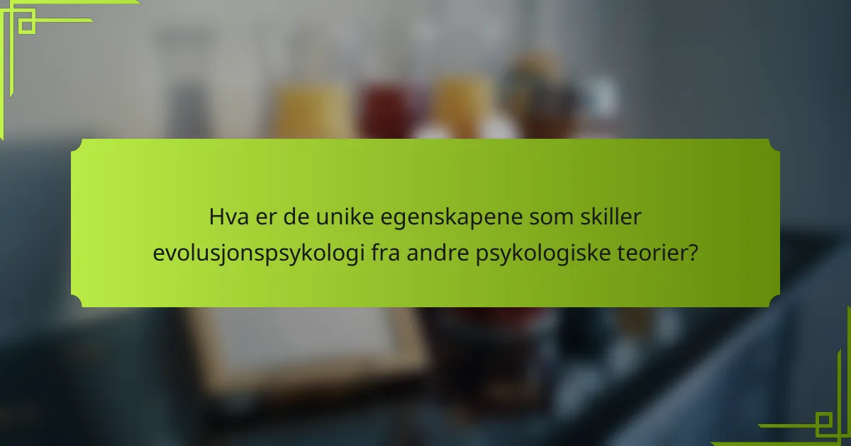 Hva er de unike egenskapene som skiller evolusjonspsykologi fra andre psykologiske teorier?