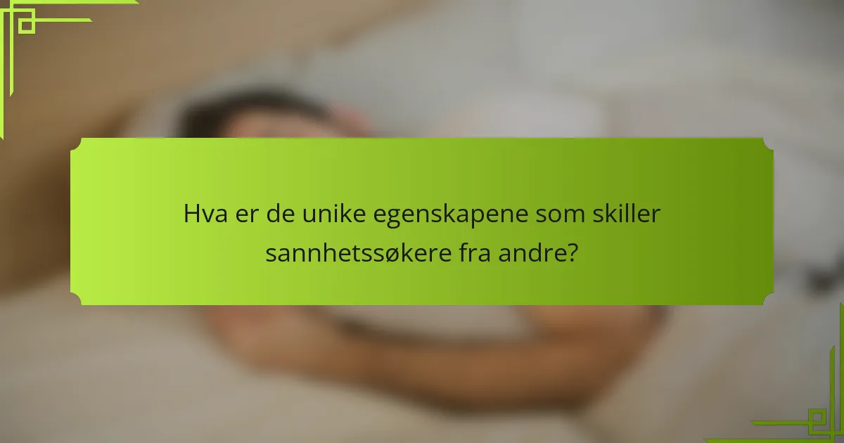 Hva er de unike egenskapene som skiller sannhetssøkere fra andre?