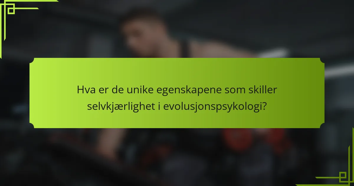 Hva er de unike egenskapene som skiller selvkjærlighet i evolusjonspsykologi?