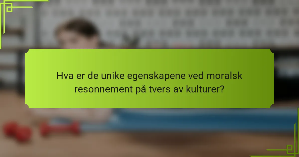 Hva er de unike egenskapene ved moralsk resonnement på tvers av kulturer?