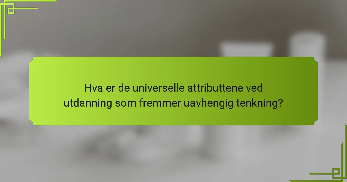 Hva er de universelle attributtene ved utdanning som fremmer uavhengig tenkning?
