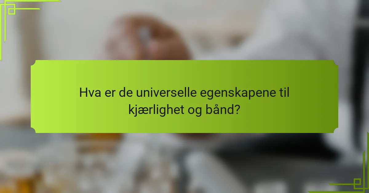 Hva er de universelle egenskapene til kjærlighet og bånd?