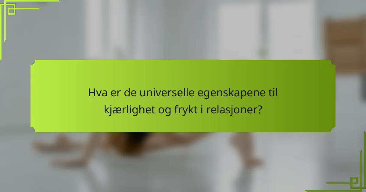 Hva er de universelle egenskapene til kjærlighet og frykt i relasjoner?