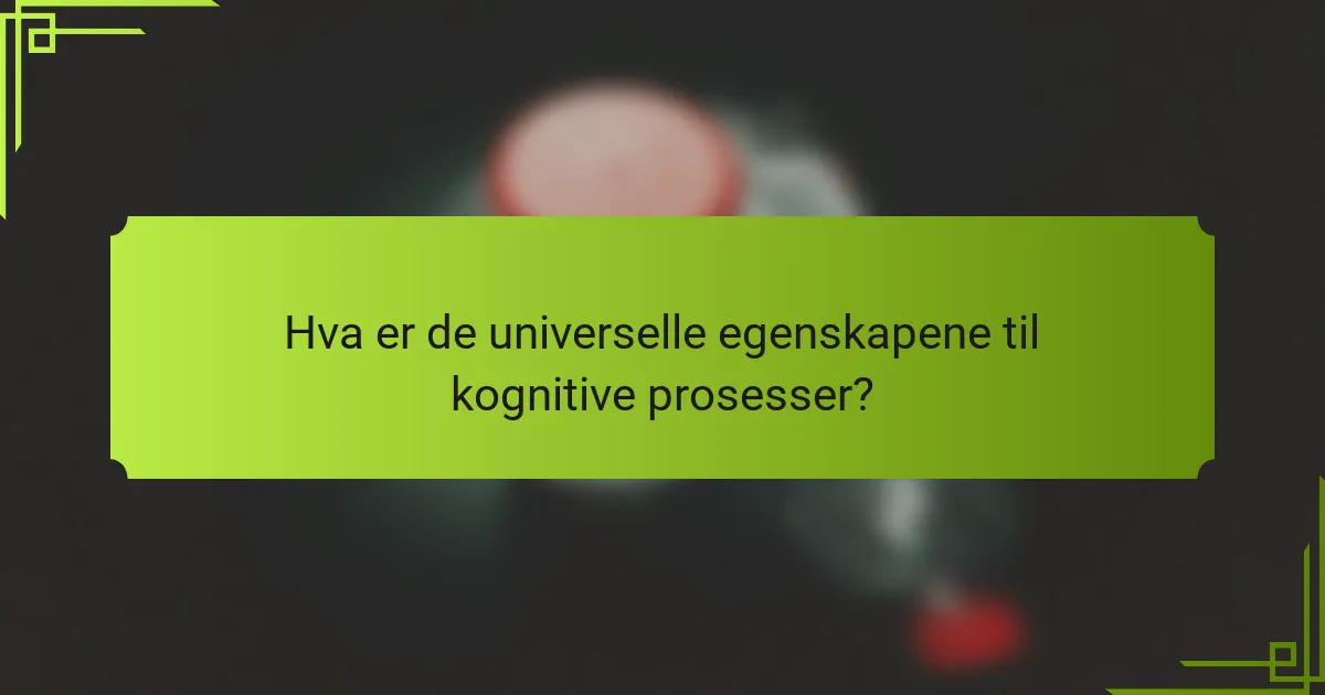 Hva er de universelle egenskapene til kognitive prosesser?