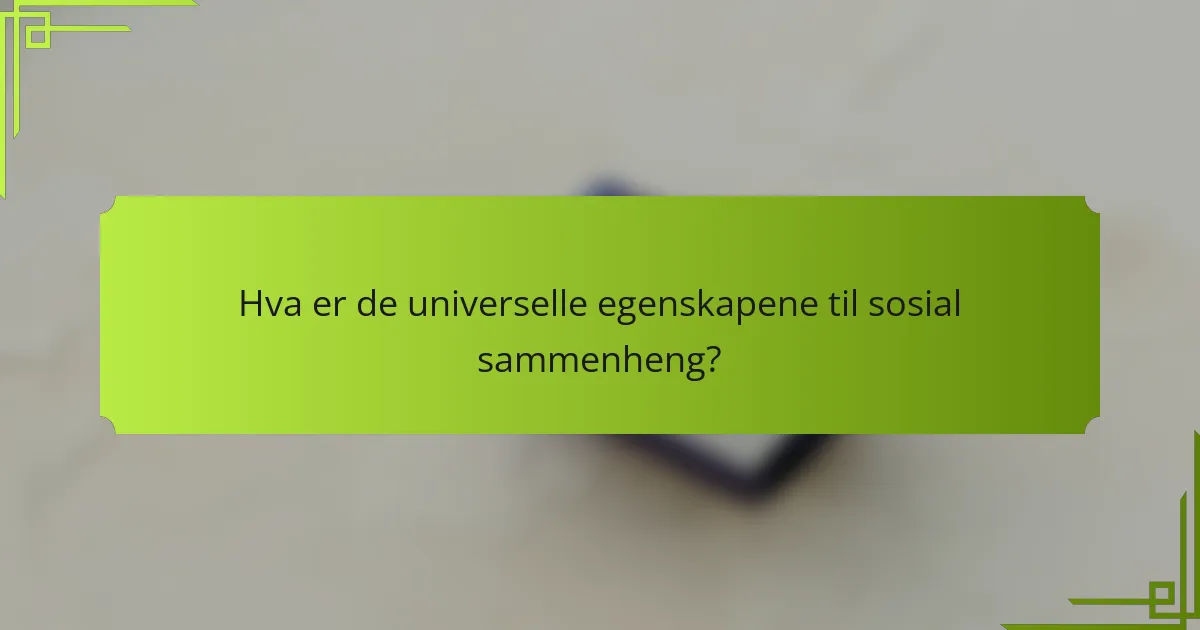 Hva er de universelle egenskapene til sosial sammenheng?