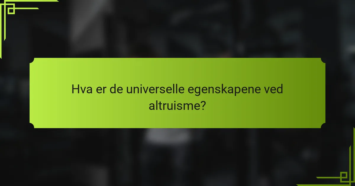 Hva er de universelle egenskapene ved altruisme?