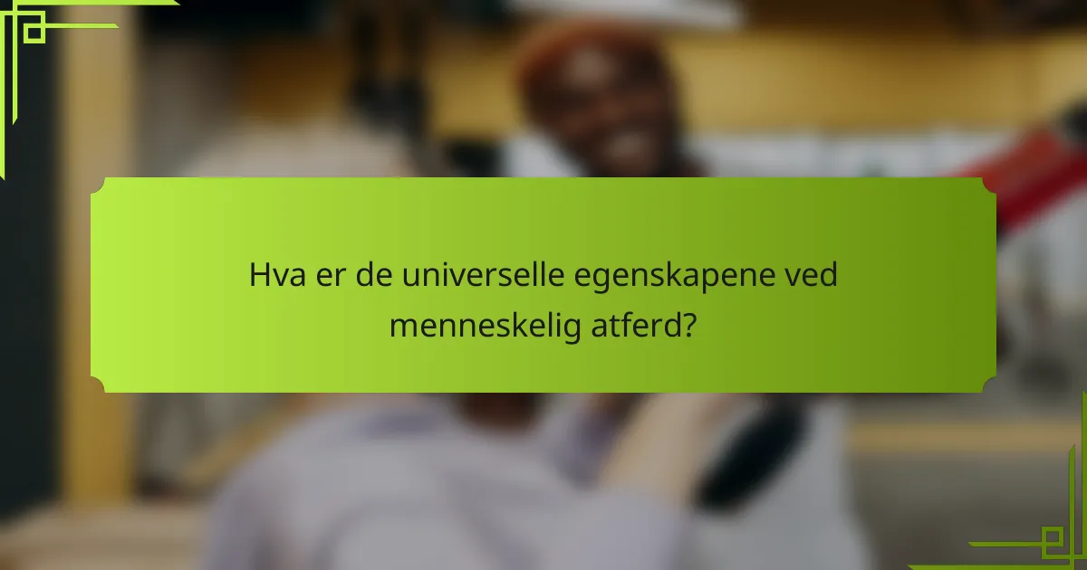 Hva er de universelle egenskapene ved menneskelig atferd?