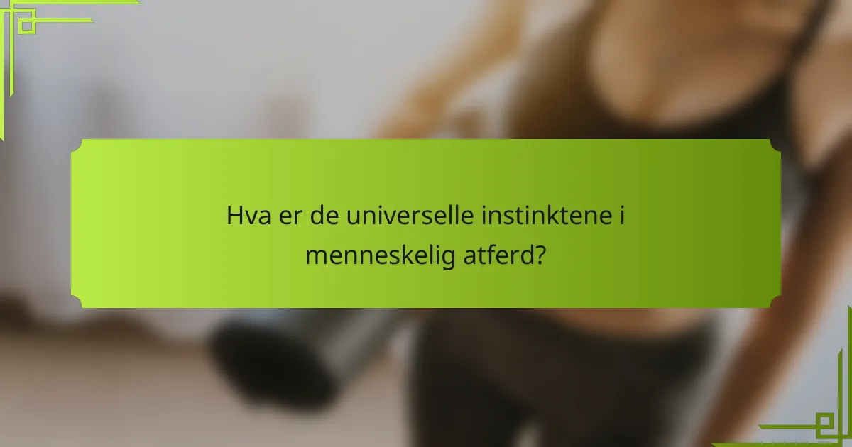 Hva er de universelle instinktene i menneskelig atferd?