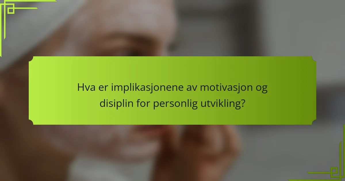 Hva er implikasjonene av motivasjon og disiplin for personlig utvikling?