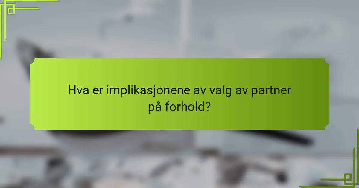 Hva er implikasjonene av valg av partner på forhold?