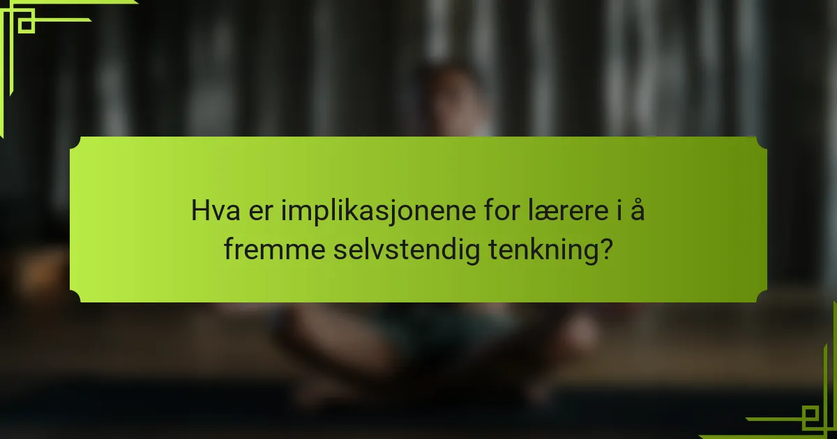 Hva er implikasjonene for lærere i å fremme selvstendig tenkning?