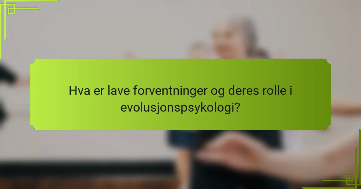 Hva er lave forventninger og deres rolle i evolusjonspsykologi?