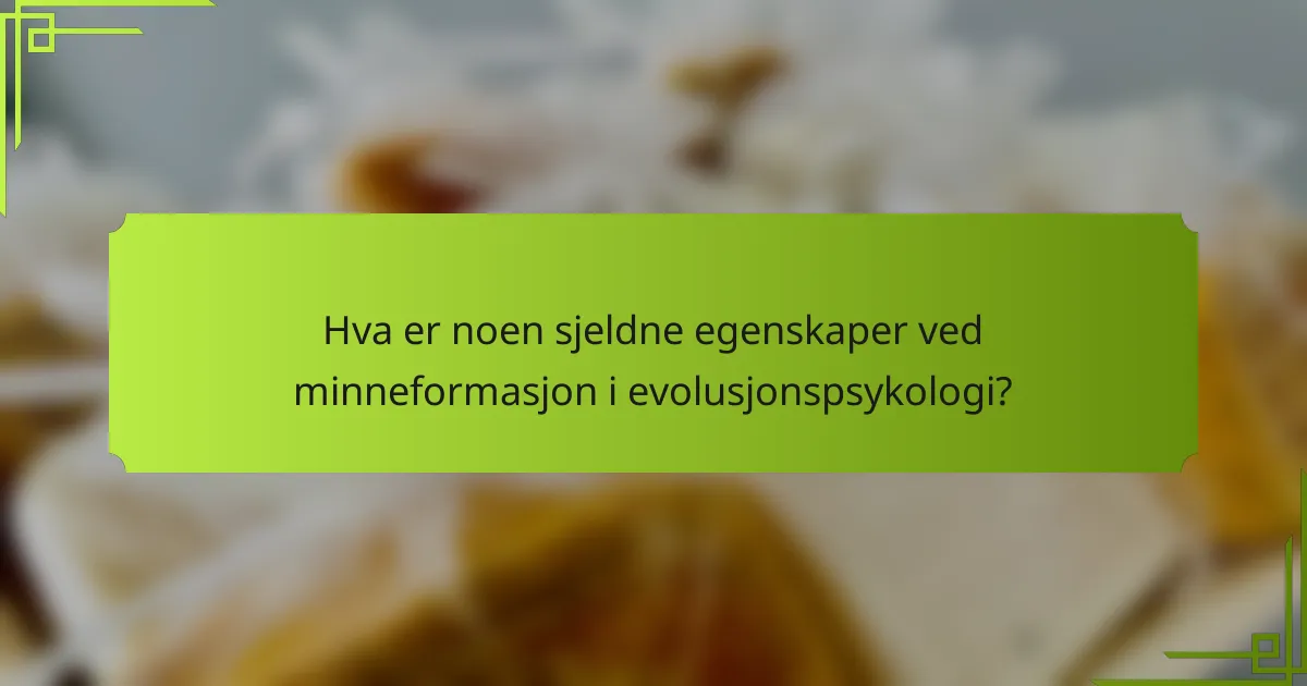 Hva er noen sjeldne egenskaper ved minneformasjon i evolusjonspsykologi?