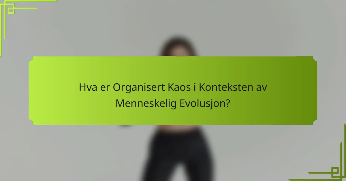 Hva er Organisert Kaos i Konteksten av Menneskelig Evolusjon?