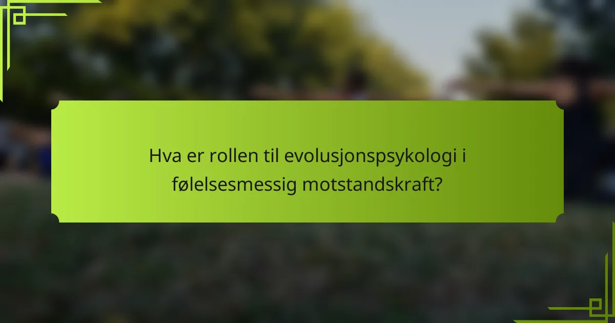 Hva er rollen til evolusjonspsykologi i følelsesmessig motstandskraft?